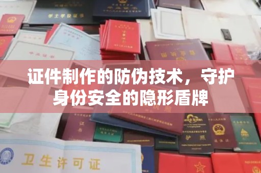 新津证件制作的防伪技术，守护身份安全的隐形盾牌
