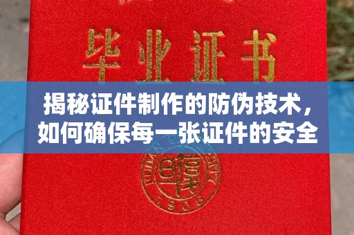 新津揭秘证件制作的防伪技术，如何确保每一张证件的安全与真实
