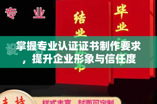 新津掌握专业认证证书制作要求，提升企业形象与信任度
