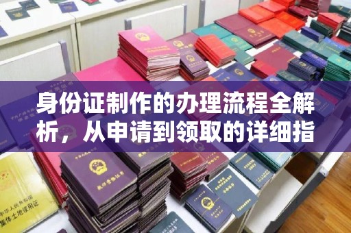 新津身份证制作的办理流程全解析，从申请到领取的详细指南