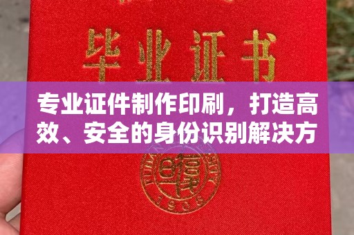 新津专业证件制作印刷，打造高效、安全的身份识别解决方案