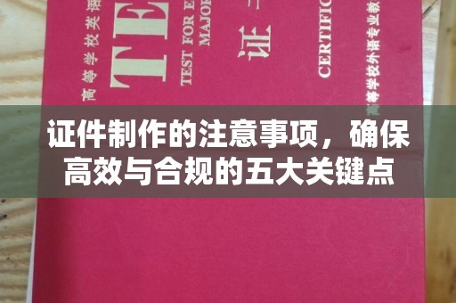 新津证件制作的注意事项，确保高效与合规的五大关键点