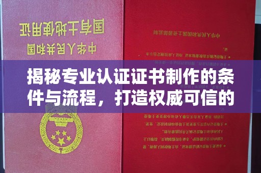 新津揭秘专业认证证书制作的条件与流程，打造权威可信的认证体系