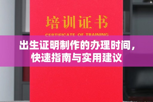 新津出生证明制作的办理时间，快速指南与实用建议