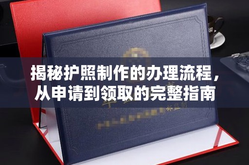 新津揭秘护照制作的办理流程，从申请到领取的完整指南