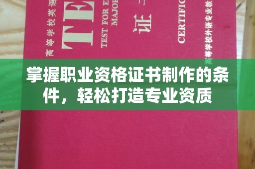 新津掌握职业资格证书制作的条件，轻松打造专业资质