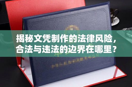 新津揭秘文凭制作的法律风险，合法与违法的边界在哪里？