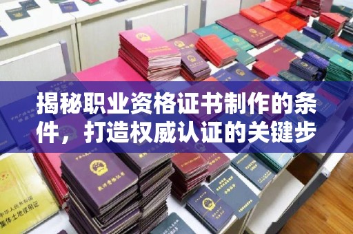 新津揭秘职业资格证书制作的条件，打造权威认证的关键步骤