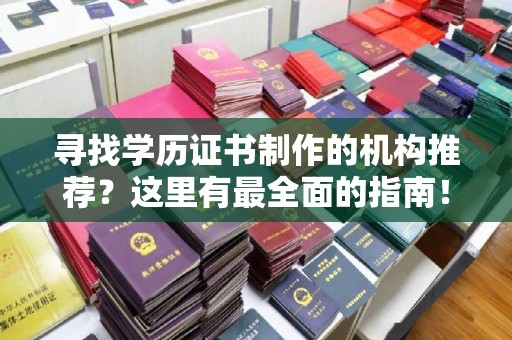 新津寻找学历证书制作的机构推荐？这里有最全面的指南！
