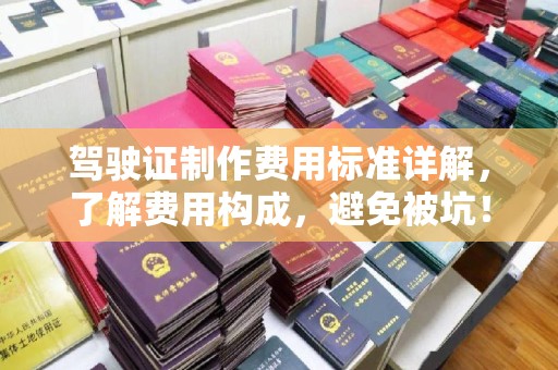 新津驾驶证制作费用标准详解，了解费用构成，避免被坑！