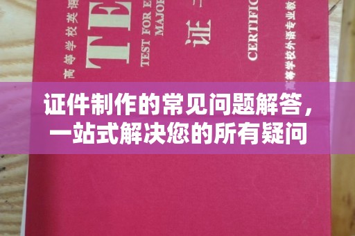 新津证件制作的常见问题解答，一站式解决您的所有疑问