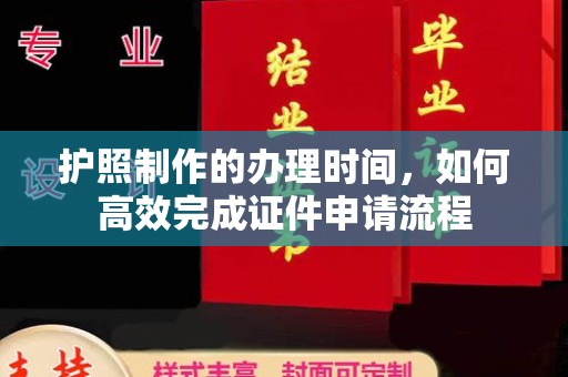 新津护照制作的办理时间，如何高效完成证件申请流程