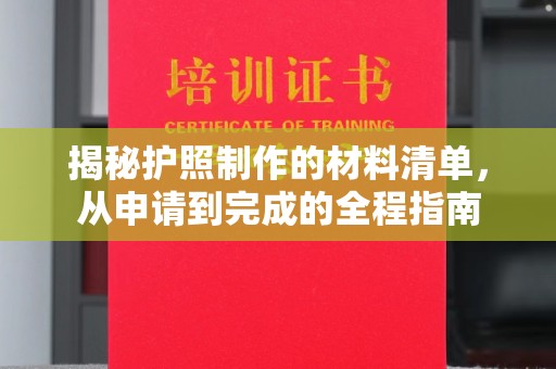 新津揭秘护照制作的材料清单，从申请到完成的全程指南