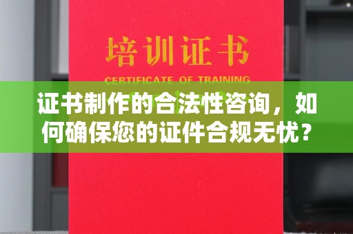新津证书制作的合法性咨询，如何确保您的证件合规无忧？