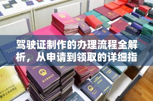 新津驾驶证制作的办理流程全解析，从申请到领取的详细指南