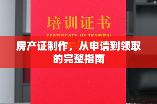 新津房产证制作，从申请到领取的完整指南