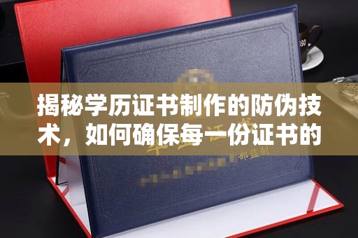 新津揭秘学历证书制作的防伪技术，如何确保每一份证书的真实性