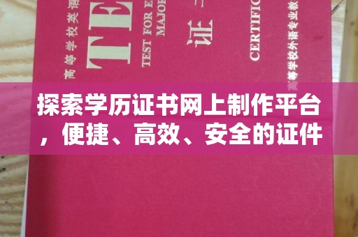 新津探索学历证书网上制作平台，便捷、高效、安全的证件制作新选择