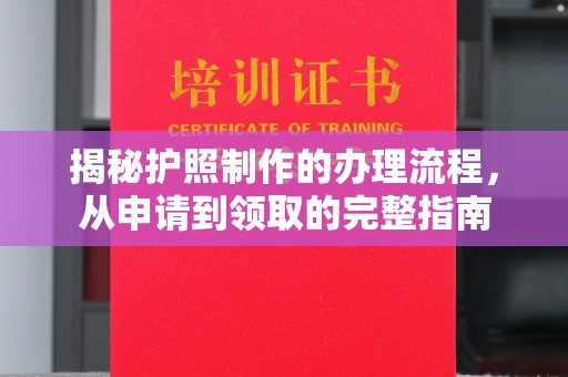 新津揭秘护照制作的办理流程，从申请到领取的完整指南