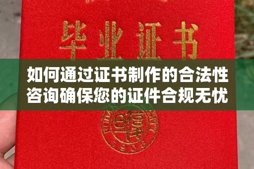 新津如何通过证书制作的合法性咨询确保您的证件合规无忧