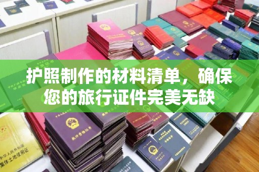 新津护照制作的材料清单，确保您的旅行证件完美无缺