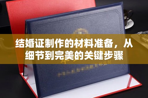 新津结婚证制作的材料准备，从细节到完美的关键步骤