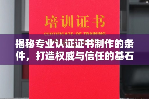 新津揭秘专业认证证书制作的条件，打造权威与信任的基石