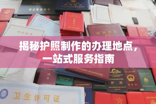 新津揭秘护照制作的办理地点，一站式服务指南