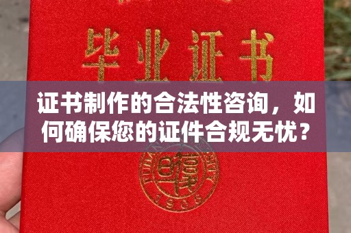 新津证书制作的合法性咨询，如何确保您的证件合规无忧？