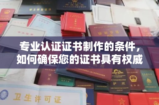 新津专业认证证书制作的条件，如何确保您的证书具有权威性和可信度
