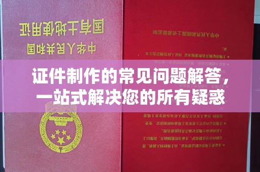 新津证件制作的常见问题解答，一站式解决您的所有疑惑