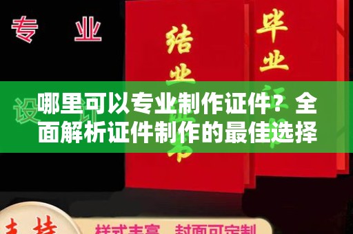 新津哪里可以专业制作证件？全面解析证件制作的最佳选择