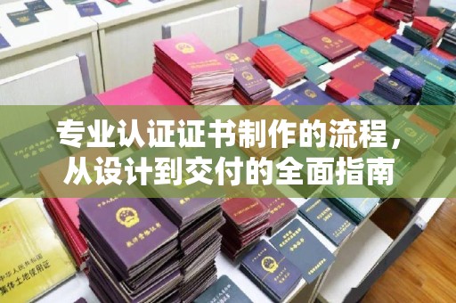 新津专业认证证书制作的流程，从设计到交付的全面指南