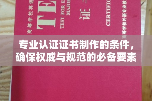 新津专业认证证书制作的条件，确保权威与规范的必备要素