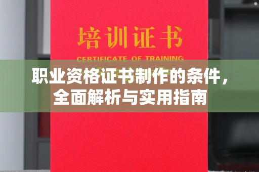 新津职业资格证书制作的条件，全面解析与实用指南