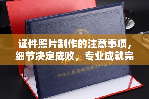 新津证件照片制作的注意事项，细节决定成败，专业成就完美